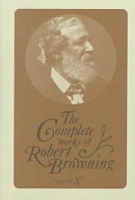 The Complete Works of Robert Browning Volume X : With Variant Readings & Annotations - Robert Browning, Allan C. Dooley, Susan E. Dooley