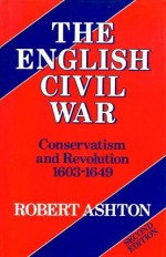 The English Civil War: Conservatism and Revolution, 1603-1649 - Robert Ashton