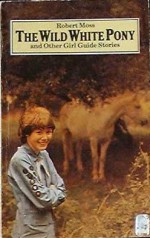 The Wild White Pony and Other Girl Guide Stories - Robert Moss