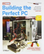 Building the Perfect PC (2nd edition) - Robert Bruce Thompson, Barbara Fritchman Thompson, Jerry Pournelle