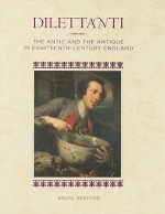 Dilettanti: The Antic and the Antique in Eighteenth-Century England - Bruce Redford