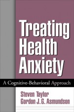 Treating Health Anxiety: A Cognitive-Behavioral Approach - Steven Taylor, Gordon J.G. Asmundson