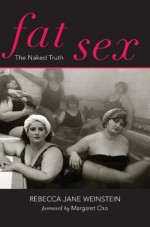 Fat Sex: The Naked Truth - Rebecca Jane Weinstein, Margaret Cho