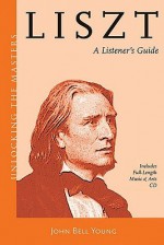 Liszt - A Listener's Guide: Unlocking the Masters Series - John Bell Young, Hal Leonard Publishing Corporation