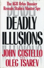 Deadly Illusions: The KGB Orlov Dossier Reveals Stalin's Master Spy - John Costello, Oleg Tsarev