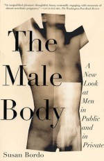 The Male Body: A New Look at Men in Public and in Private - Susan Bordo