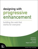 Designing with Progressive Enhancement: Building the Web That Works for Everyone - Todd Parker, Scott Jehl, Maggie Costello Wachs, Patty Toland