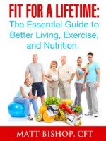 Fit for a Lifetime: The Essential Guide to Better Living, Exercise, and Nutrition. - Matt Bishop