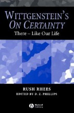 Wittgenstein's on Certainty: There - Like Our Life - Rush Rhees