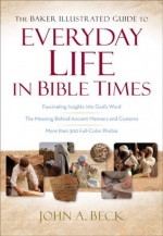 Baker Illustrated Guide to Everyday Life in Bible Times, The - John A. Beck