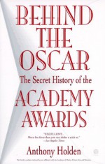 Behind the Oscar: The Secret History of the Academy Awards - Anthony Holden