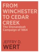 From Winchester to Cedar Creek: The Shenandoah Campaign of 1864 - Jeffry D. Wert