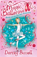 Rosa and the Secret Princess (Magic Ballerina, Book 7) - Darcey Bussell