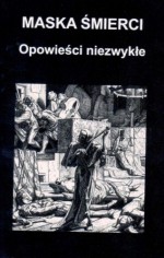 Maska śmierci : opowieści niezwykłe tom I - Edgar Allan Poe, Auguste de Villiers de L'Isle-Adam, Hanns Heinz Ewers, Frédéric Boutet, Krzysztof Maciej Choule