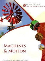 God's Design For The Physical World: Machines And Motion (God's Design Series) - Debbie Lawrence, Richard Lawrence