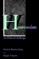 Heterosexism: An Ethical Challenge - Patricia Beattie Jung, Ralph F. Smith