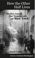 How the Other Half Lives: Studies Among the Tenements of New York (with 100+ endnotes) - Jacob Riis, Richard Hoe Lawrence, Henry G. Piffard, Enzo Domínguez, Lorenzo Dominguez, Victor Perard, W.T. Fitler, Kenyon Cox