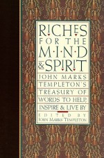 Riches for the Mind and Spirit: John Marks Templeton's Treasury of Words to Help, Inspire, and Live By - John Marks Templeton