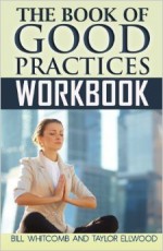 The Book of Good Practices Workbook - Bill Whitcomb, Taylor Ellwood