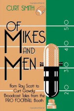 Of Mikes and Men: From Ray Scott to Curt Gowdy: Tales from the Pro Football Booth - Curt Smith