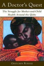 A Doctor's Quest: The Struggle for Mother-and-Child Health Around the Globe - Gretchen Roedde, John Evans