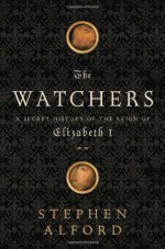 The Watchers: A Secret History of the Reign of Elizabeth I - Stephen Alford