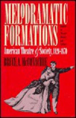 Melodramatic Formations: American Theatre and Society, 1820-1870 - Bruce McConachie