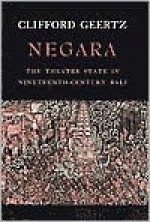 Negara: The Theatre State in Nineteenth-Century Bali - Clifford Geertz, Geertz Clifford