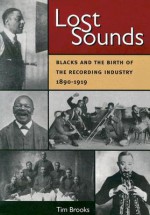 Lost Sounds: Blacks and the Birth of the Recording Industry, 1890-1919 - Tim Brooks, Dick Spottswood