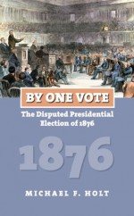 By One Vote: The Disputed Presidential Election of 1876 (American Presidential Elections) - Michael F. Holt