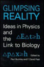 Glimpsing Reality: Ideas in Physics and the Link to Biology - Paul Buckley