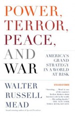 Power, Terror, Peace, and War: America's Grand Strategy in a World at Risk - Walter Russell Mead