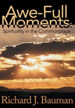 Awe-Full Moments: Spirituality in the Commonplace - Richard Bauman