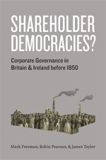 Shareholder Democracies?: Corporate Governance in Britain and Ireland before 1850 - Mark Freeman, Robin Pearson, James Taylor