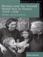 Women And The Second World War In France, 1939 1948: Choices And Constraints - Hanna Diamond