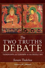 The Two Truths Debate: Tsongkhapa and Gorampa on the Middle Way - Thakchoe, Thakchoe, Jay L. Garfield