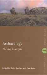 Archaeology: The Key Concepts - Colin Renfrew, Paul G. Bahn