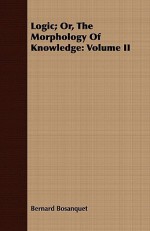 Logic; Or, the Morphology of Knowledge: Volume II - Bernard Bosanquet