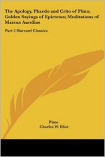 The Apology, Phaedo & Crito of Plato/Golden Sayings of Epictetus/Meditations of Marcus Aurelius (Harvard Classics, #2) - Plato, Charles William Eliot, Epictetus, Marcus Aurelius