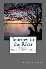 Journey to the River: A Collection of Forty Meditation Poems - Fredrick Zydek