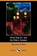 What Was It?, and My Wife's Tempter (Dodo Press) - Fitz-James O'Brien