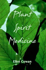 Plant Spirit Medicine: The Healing Power of Plants - Eliot Cowan