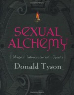 Sexual Alchemy: Magical Intercourse with Spirits - Donald Tyson, Astrid Sandell