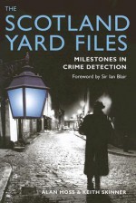 The Scotland Yard Files: Milestones in Crime Detection - Alan Moss, Keith Skinner