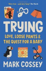 Trying: Love, Loose Pants, and the Quest for a Baby - Mark Cossey