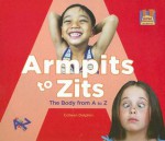 Armpits to Zits: The Body from A to Z - Colleen Dolphin