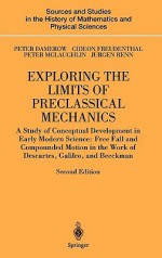 Exploring the Limits of Preclassical Mechanics: A Study of Conceptual Development in Early Modern Science: Free Fall and Compounded Motion in the Work of Descartes, Galileo and Beeckman - Peter Damerow, Peter McLaughlin, Gideon Freudenthal