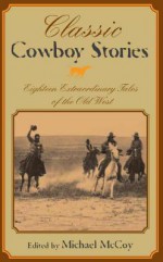 Classic Cowboy Stories: Eighteen Extraordinary Tales of the Old West - Michael McCoy