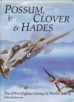 Possum, Clover & Hades: The 475th Fighter Group in World War II - John Stanaway