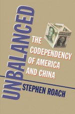 Unbalanced: The Codependency of America and China - Stephen Roach